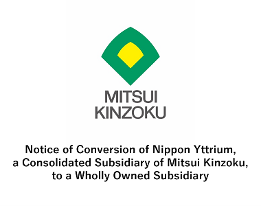 Notice of Conversion of Nippon Yttrium, a Consolidated Subsidiary of Mitsui Kinzoku, to a Wholly Owned Subsidiary