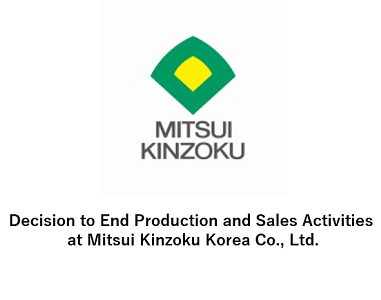 Decision to End Production and Sales Activities at Mitsui Kinzoku Korea Co., Ltd.